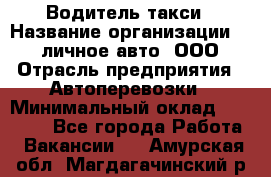 Водитель такси › Название организации ­ 100личное авто, ООО › Отрасль предприятия ­ Автоперевозки › Минимальный оклад ­ 90 000 - Все города Работа » Вакансии   . Амурская обл.,Магдагачинский р-н